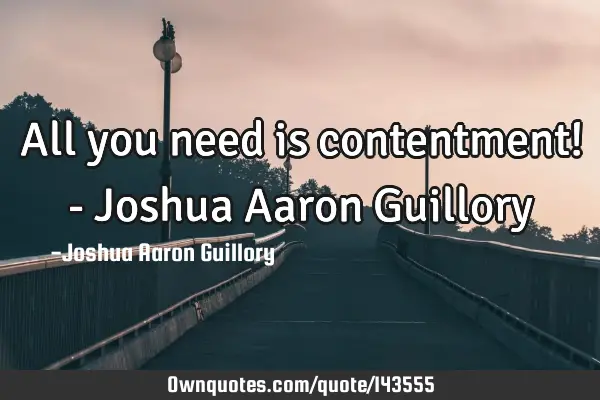 All you need is contentment! - Joshua Aaron G