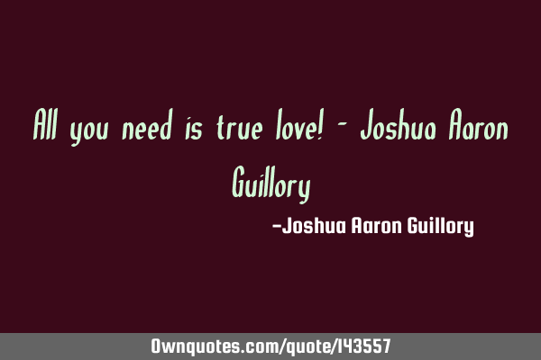 All you need is true love! - Joshua Aaron G