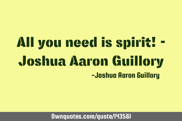All you need is spirit! - Joshua Aaron G