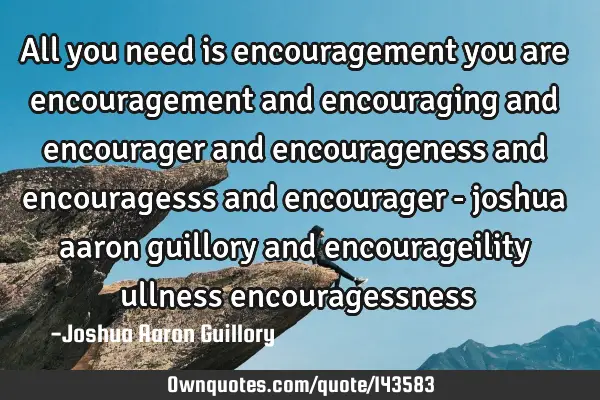 All you need is encouragement you are encouragement and encouraging and encourager and