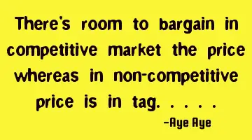 There's room to bargain in competitive market the price whereas in non-competitive price is in