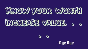 Know your worth increase value.....
