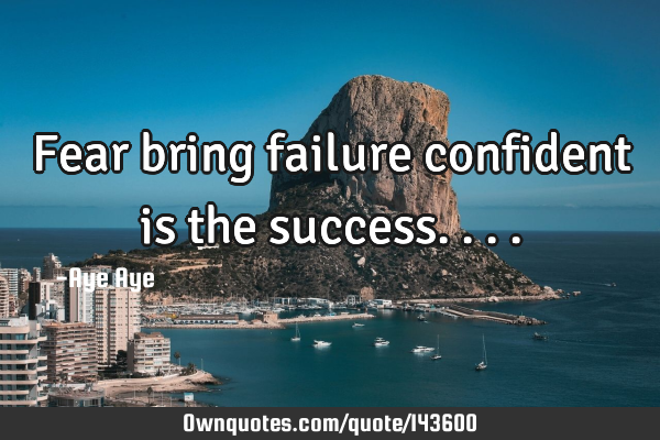 Fear bring failure confident is the