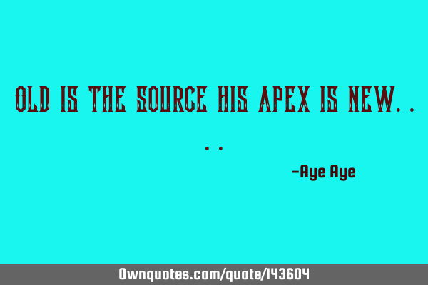 Old is the source his apex is