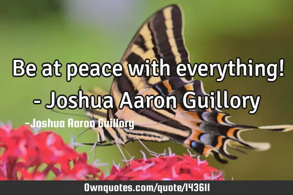 Be at peace with everything! - Joshua Aaron G