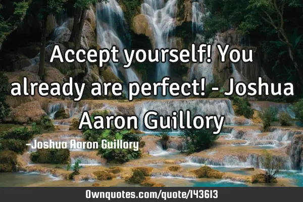 Accept yourself! You already are perfect! - Joshua Aaron G