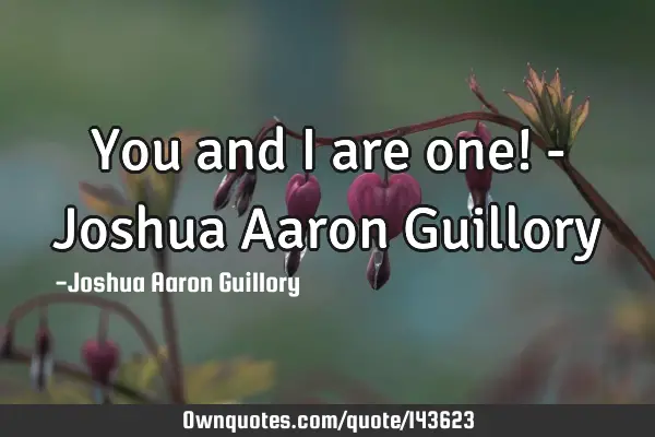 You and I are one! - Joshua Aaron G