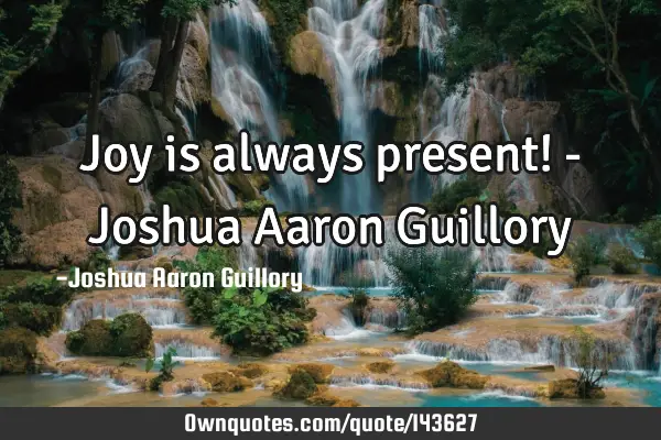 Joy is always present! - Joshua Aaron G