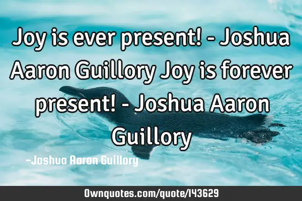 Joy is ever present! - Joshua Aaron Guillory Joy is forever present! - Joshua Aaron G