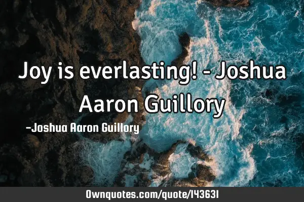 Joy is everlasting! - Joshua Aaron G