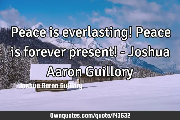 Peace is everlasting! Peace is forever present! - Joshua Aaron G