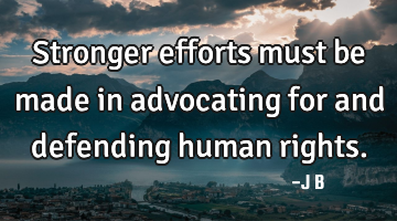Stronger efforts must be made in advocating for and defending human