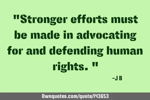 Stronger efforts must be made in advocating for and defending human