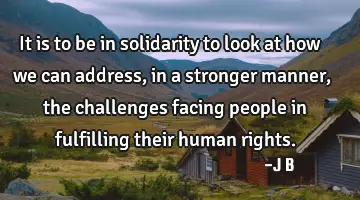 It is to be in solidarity to look at how we can address, in a stronger manner, the challenges