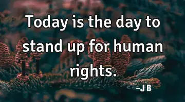Today is the day to stand up for human