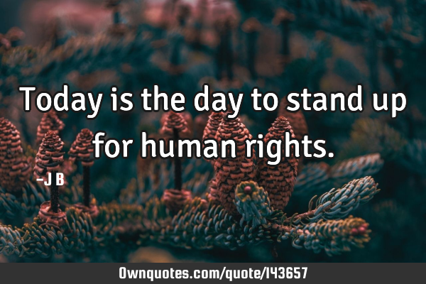 Today is the day to stand up for human