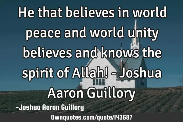He that believes in world peace and world unity believes and knows the spirit of Allah! - Joshua A