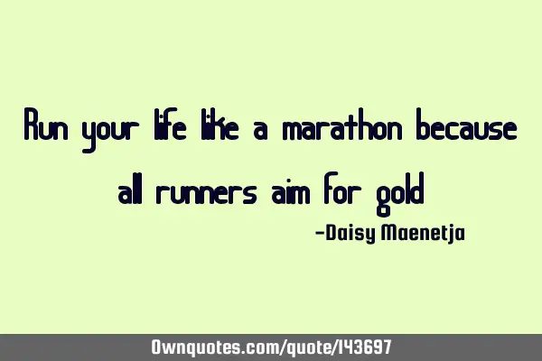 Run your life like a marathon because all runners aim for