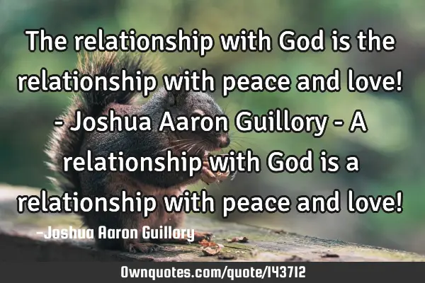 The relationship with God is the relationship with peace and love! - Joshua Aaron Guillory - A