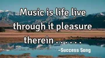 Music is life live through it pleasure therein ......