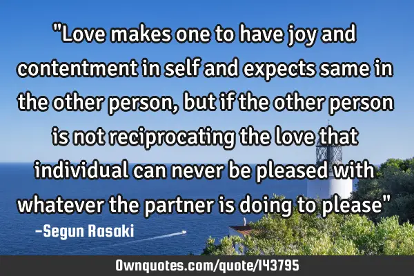 "Love makes one to have joy and contentment in self and expects same in the other person, but if