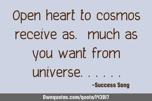 Open heart to cosmos receive as. much as you want from