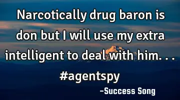 Narcotically drug baron is don but I will use my extra intelligent to deal with him... #agentspy