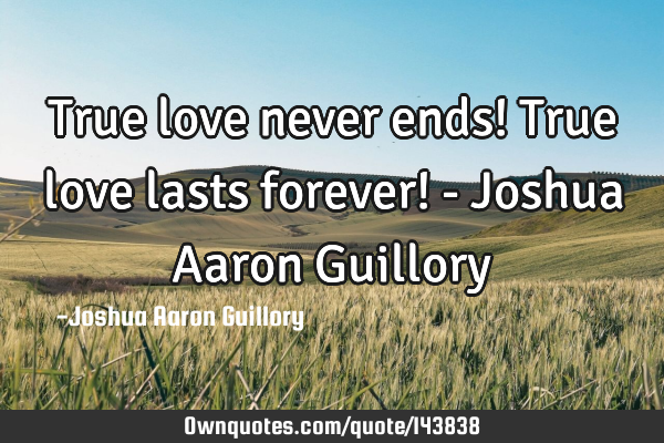 True love never ends! True love lasts forever! - Joshua Aaron G