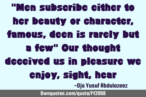 "Men subscribe either to her beauty or character, famous, deen is rarely but a few" Our thought