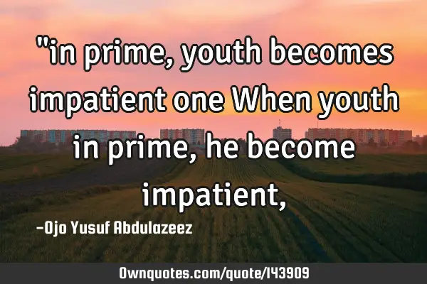 "in prime, youth becomes impatient one When youth in prime, he become impatient,