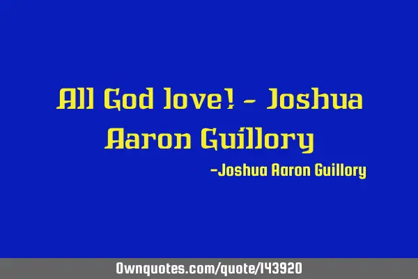 All God love! - Joshua Aaron G