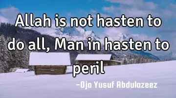 Allah is not hasten to do all, Man in hasten to peril