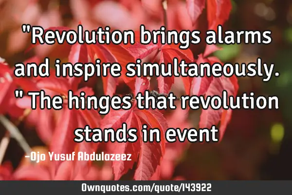 "Revolution brings alarms and inspire simultaneously." The hinges that revolution stands in