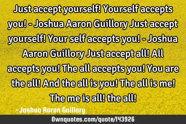 Just accept yourself! Yourself accepts you! - Joshua Aaron Guillory Just accept yourself! Your self