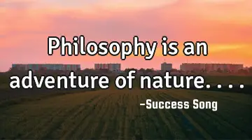 Philosophy is an adventure of nature....