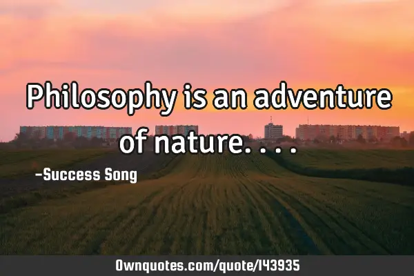 Philosophy is an adventure of