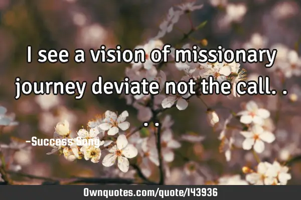 I see a vision of missionary journey deviate not the