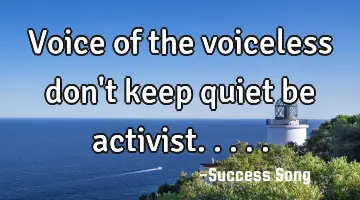 Voice of the voiceless don't keep quiet be activist.....