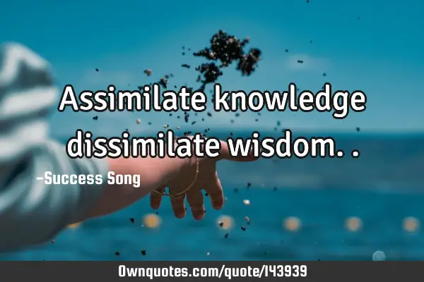 Assimilate knowledge dissimilate