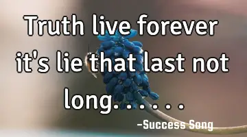 Truth live forever it's lie that last not long......