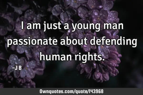 I am just a young man passionate about defending human