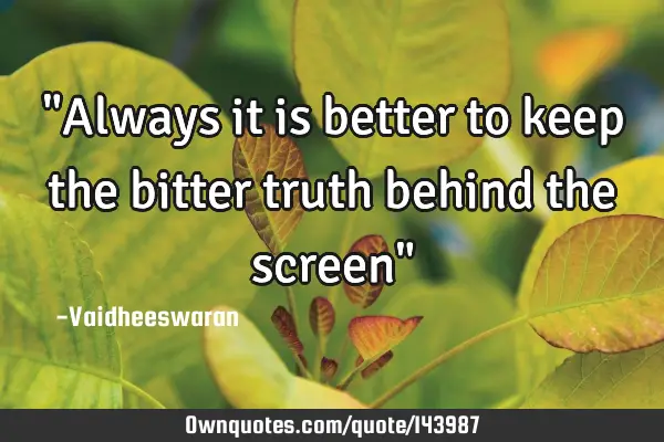 "Always it is better to keep the bitter truth behind the screen"