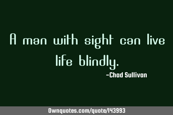 A man with sight can live life