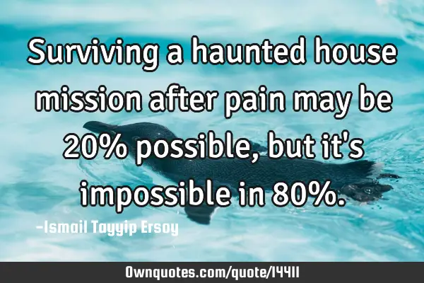 Surviving a haunted house mission after pain may be 20% possible, but it