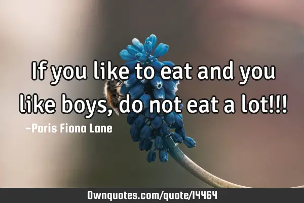If you like to eat and you like boys, do not eat a lot!!!