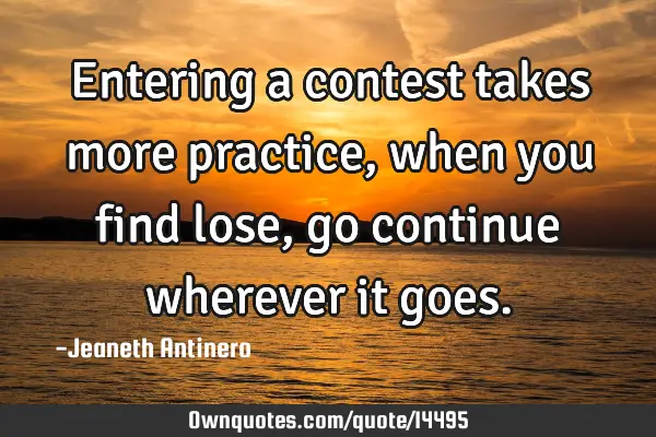 Entering a contest takes more practice, when you find lose, go continue wherever it