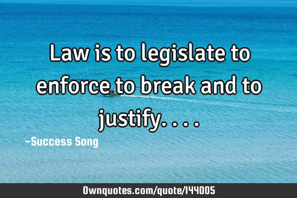 Law is to legislate to enforce to break and to