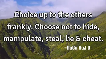 Choice up to the others frankly. Choose not to hide, manipulate, steal, lie & cheat.