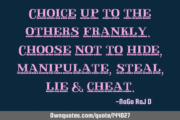 Choice up to the others frankly. Choose not to hide, manipulate, steal, lie &