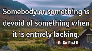 Somebody or something is devoid of something when it is entirely lacking.
